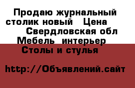 Продаю журнальный столик новый › Цена ­ 4 500 - Свердловская обл. Мебель, интерьер » Столы и стулья   